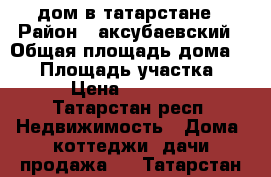 дом в татарстане › Район ­ аксубаевский › Общая площадь дома ­ 50 › Площадь участка ­ 45 › Цена ­ 850 000 - Татарстан респ. Недвижимость » Дома, коттеджи, дачи продажа   . Татарстан респ.